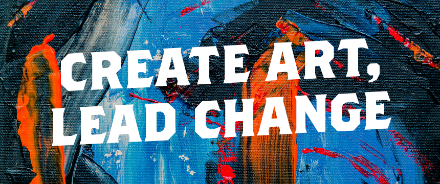 Create Art, Lead Change against swirl of paint background